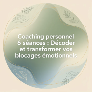 Coaching personnel 6 séances : Décoder et transformer vos blocages émotionnels
