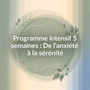 Programme intensif 5 semaines : De l'anxiété à la sérénité