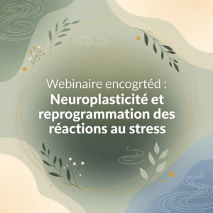 Webinaire enregistré : Neuroplasticité et reprogrammation des réactions au stress
