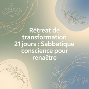 Rétreat de transformation 21 jours : Sabbatique consciente pour renaître