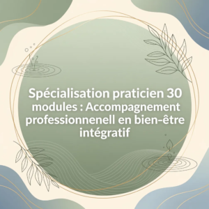 Spécialisation praticien 30 modules : Accompagnement professionnel en bien-être intégratif